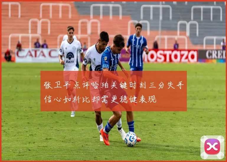 张卫平点评哈珀关键时刻三分失手信心如科比却需更稳健表现