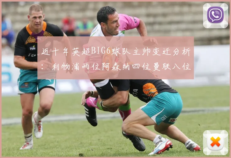 近十年英超BIG6球队主帅变迁分析：利物浦两位阿森纳四位曼联八位切尔西热刺十位