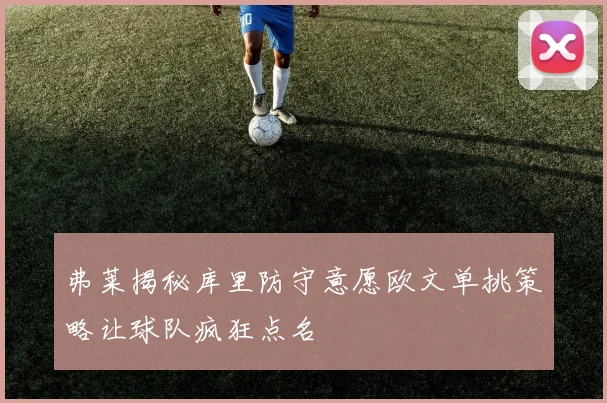 弗莱揭秘库里防守意愿欧文单挑策略让球队疯狂点名