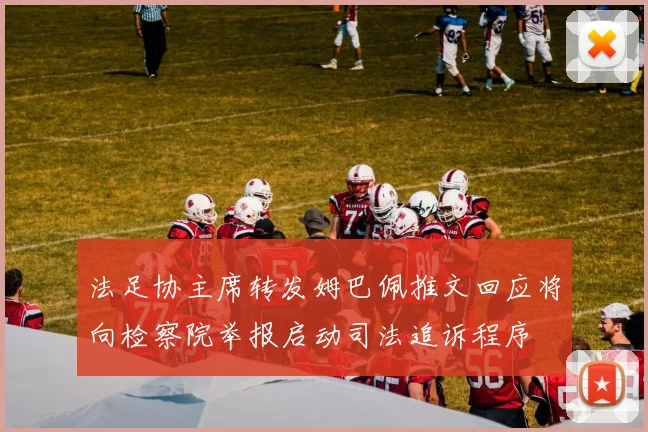 法足协主席转发姆巴佩推文回应将向检察院举报启动司法追诉程序